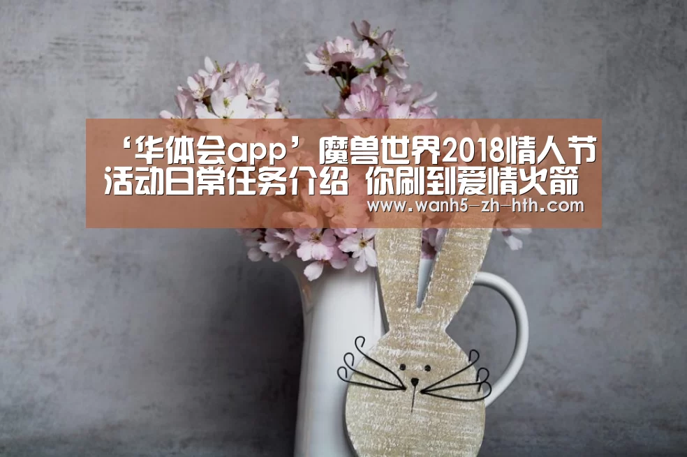 ‘华体会app’魔兽世界2018情人节活动日常任务介绍 你刷到爱情火箭了吗(图3) 华体会app