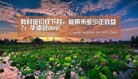 教材定价权下移,能带来多少正效益?:华体会app(图1) 华体会