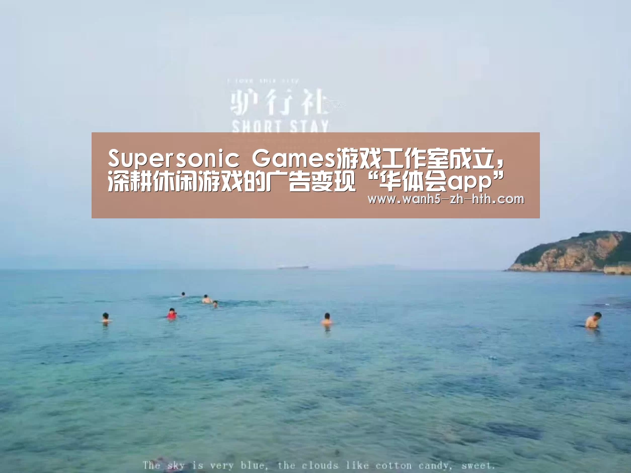 Supersonic Games游戏工作室成立,深耕休闲游戏的广告变现“华体会app”(图1) 华体会