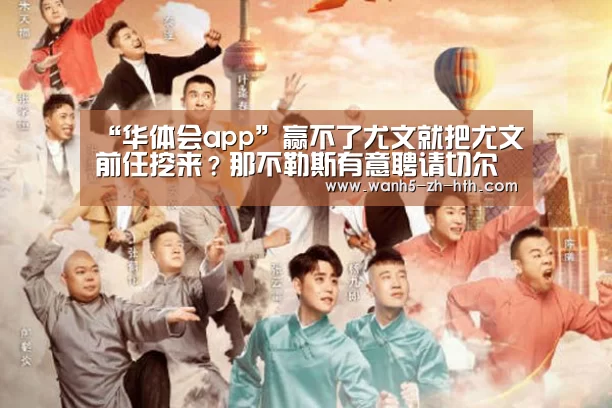 “华体会app”赢不了尤文就把尤文前任挖来?那不勒斯有意聘请切尔西主帅孔蒂(图1) 华体会