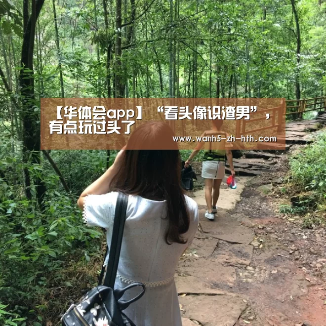 【华体会app】“看头像识渣男”,有点玩过头了(图2) 华体会