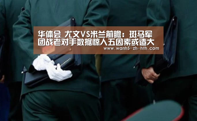 华体会_尤文VS米兰前瞻:斑马军团战老对手数据惊人五因素或造大比分(图3) 华体会app