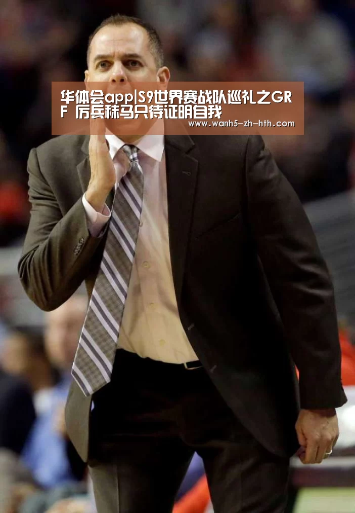华体会app|S9世界赛战队巡礼之GRF 厉兵秣马只待证明自我(图3) 华体会