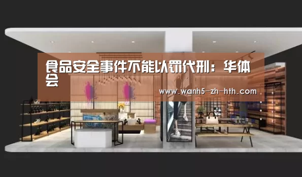 食品安全事件不能以罚代刑:华体会(图4) 华体会app