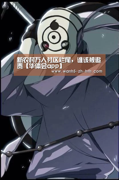 新农村万人社区烂尾,谁该被追责【华体会app】(图4) 华体会
