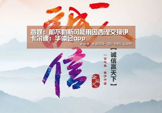 意媒:那不勒斯可能用因西涅交换伊卡尔迪:华体会app(图3) 华体会app