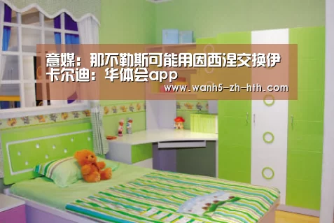 意媒:那不勒斯可能用因西涅交换伊卡尔迪:华体会app(图1) 华体会app
