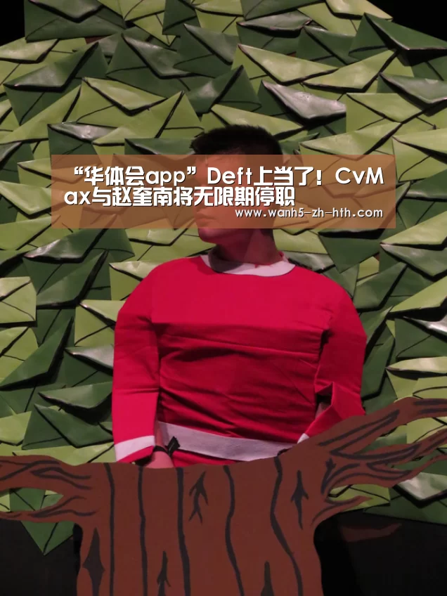 “华体会app”Deft上当了!CvMax与赵奎南将无限期停职(图3) 华体会